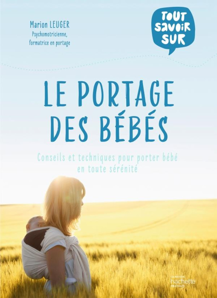 TOUT SAVOIR SUR LE PORTAGE DES BEBES - ACQUERIR LES BONS GESTES POUR PORTER VOTRE BEBE EN TOUTE SECU - LEUGER MARION - HACHETTE