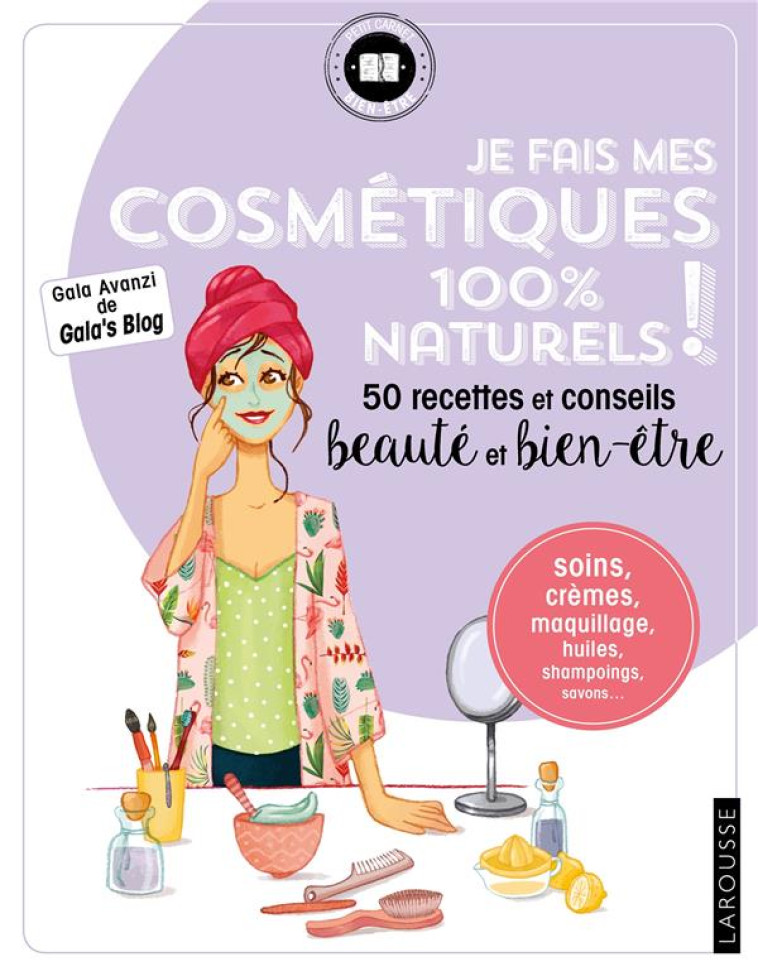 JE FAIS MES COSMETIQUES 100 % NATURELS ! - AVANZI GALA - LAROUSSE