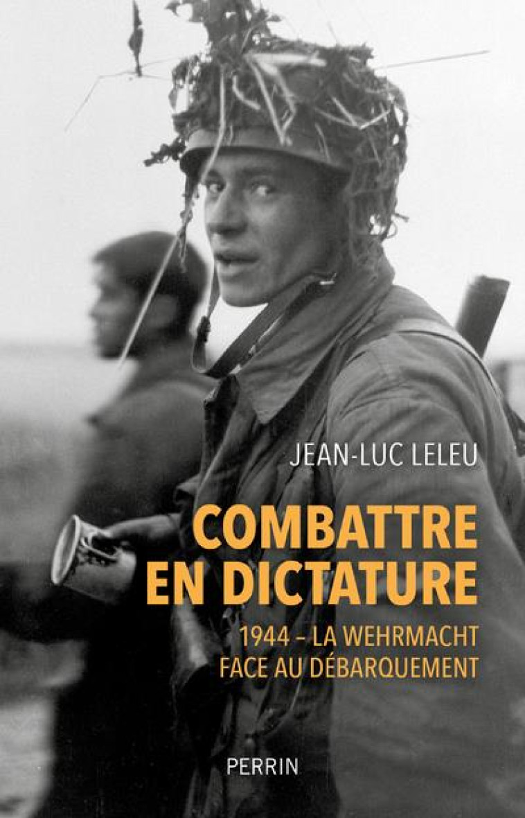 COMBATTRE EN DICTATURE - L'ARMEE ALLEMANDE EN NORMANDIE - ETE 1944 - LELEU JEAN-LUC - PERRIN