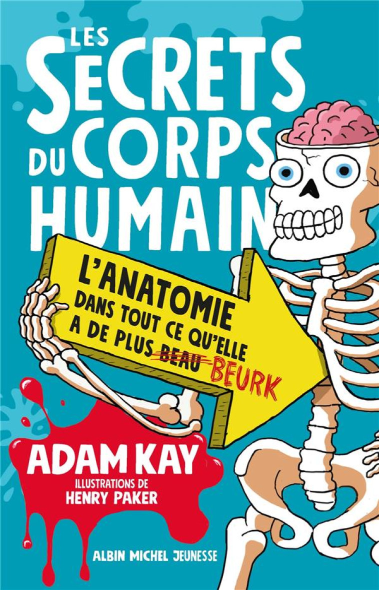 LES SECRETS DU CORPS HUMAIN - L'ANATOMIE DANS TOUT CE QU'ELLE A DE PLUS BEAU BEURK - KAY/PAKER - ALBIN MICHEL