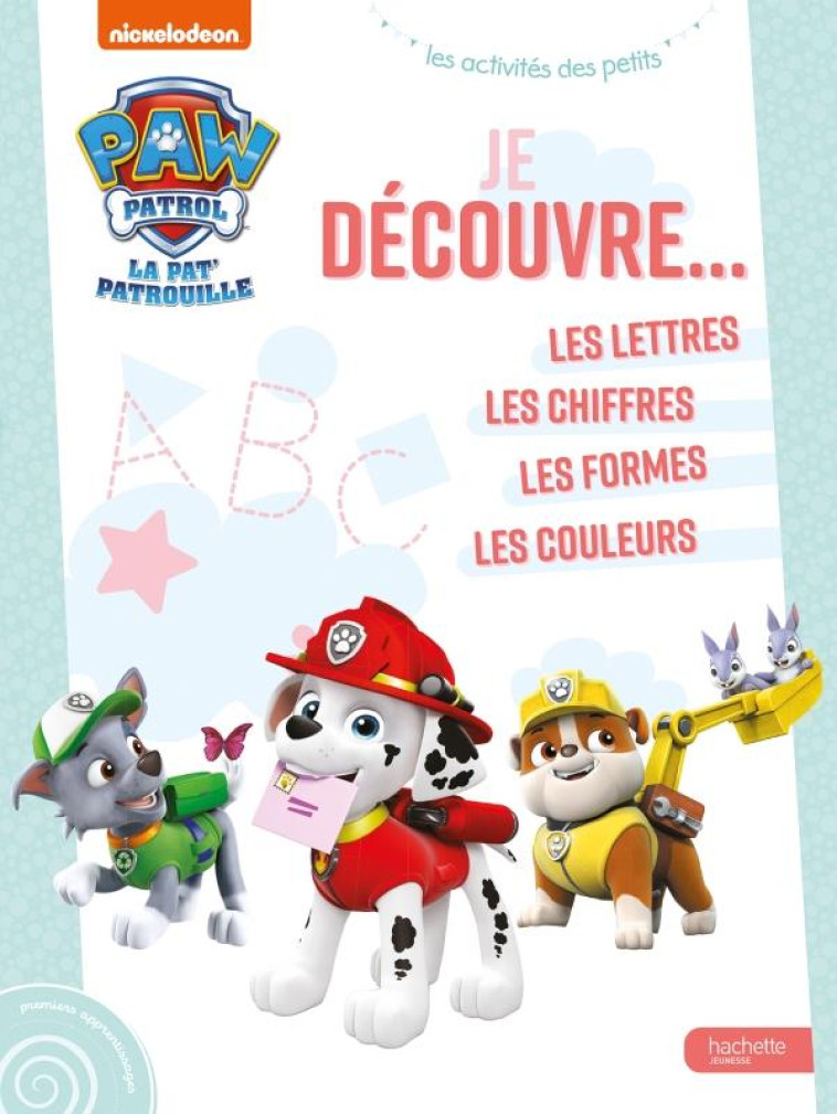 PAT' PATROUILLE - JE DECOUVRE: LETTRES, CHIFFRES, FORMES, COULEURS - XXX - HACHETTE