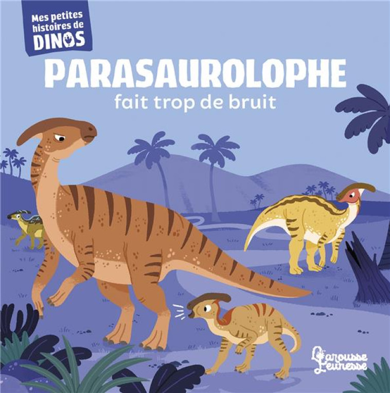 PARASAUROLOPHE FAIT TROP DE BRUIT - MES PETITES HISTOIRES DE DINOS - FRATTINI/BERANEK - LAROUSSE