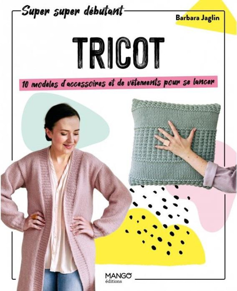 TRICOT : 10 MODELES D'ACCESSOIRES ET DE VETEMENTS POUR SE LANCER - JAGLIN BARBARA - MANGO