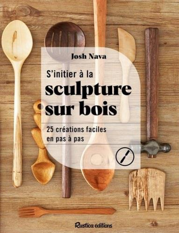 S'INITIER A LA SCULPTURE SUR BOIS. 25 CREATIONS FACILES EN PAS A PAS - NAVA JOSH - RUSTICA