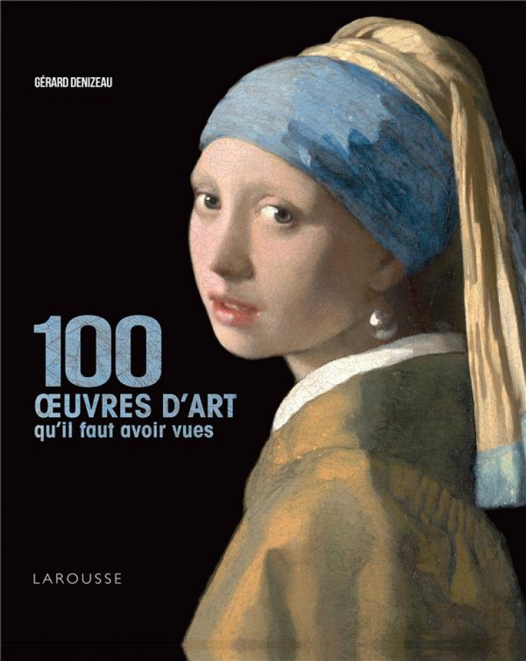 100 OEUVRES D'ART QU'IL FAUT AVOIR VUES - DENIZEAU GERARD - LAROUSSE