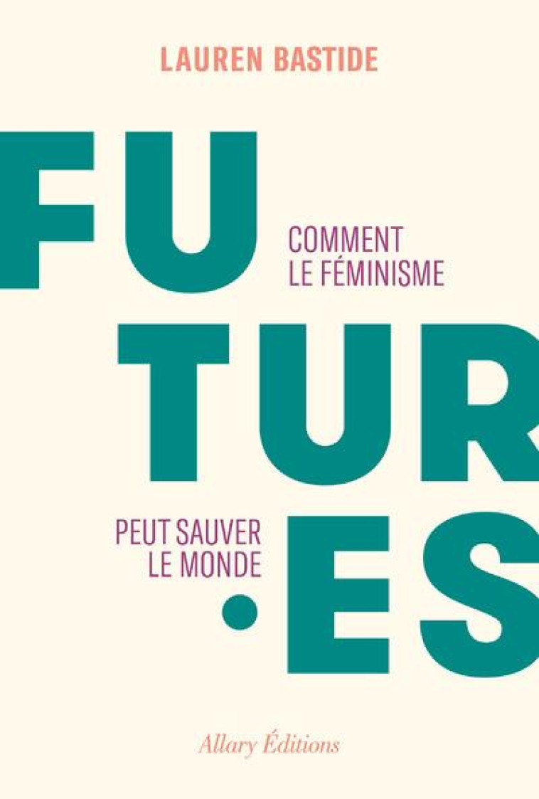 FUTURES - COMMENT LE FEMINISME PEUT SAUVER LE MONDE - BASTIDE LAUREN - ALLARY