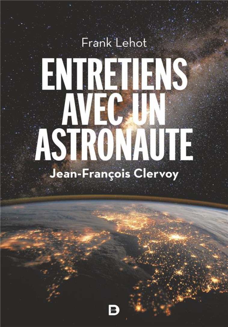 ENTRETIENS AVEC UN ASTRONAUTE - 100 QUESTIONS SUR LA TERRE, L'ESPACE ET NOTRE AVENIR - CLERVOY/LEHOT - DE BOECK SUP