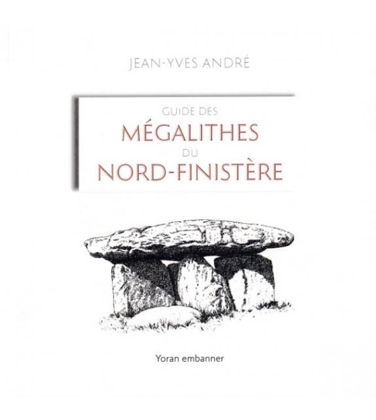 GUIDE DES MEGALITHES DU NORD-FINISTERE - ANDRE JEAN-YVES - YORAN EMBANNER