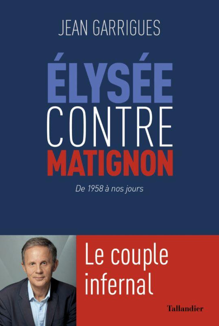 LE COUPLE INFERNAL : ELYSEE CONTRE MATIGNON - DE CHARLES DE GAULLE A EMMANUEL MACRON - GARRIGUES JEAN - TALLANDIER