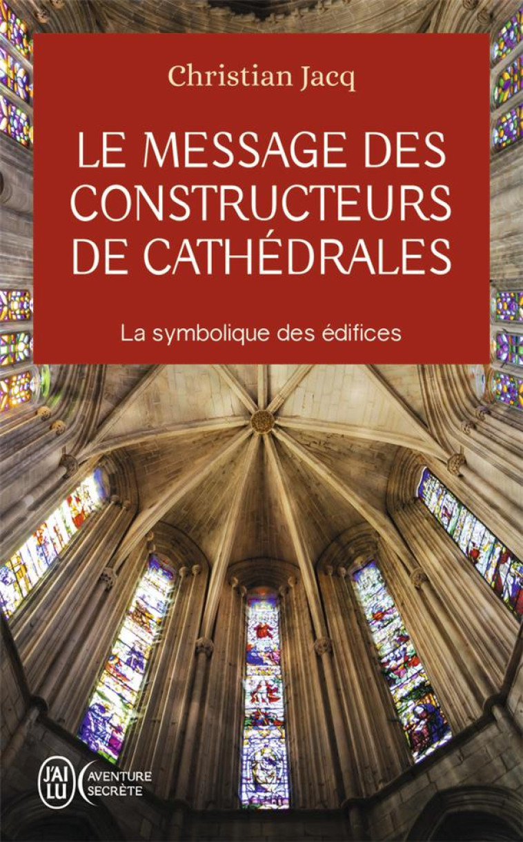 LE MESSAGE DES CONSTRUCTEURS DE CATHEDRALES - LA SYMBOLIQUE DES EDIFICES - JACQ CHRISTIAN - J'AI LU