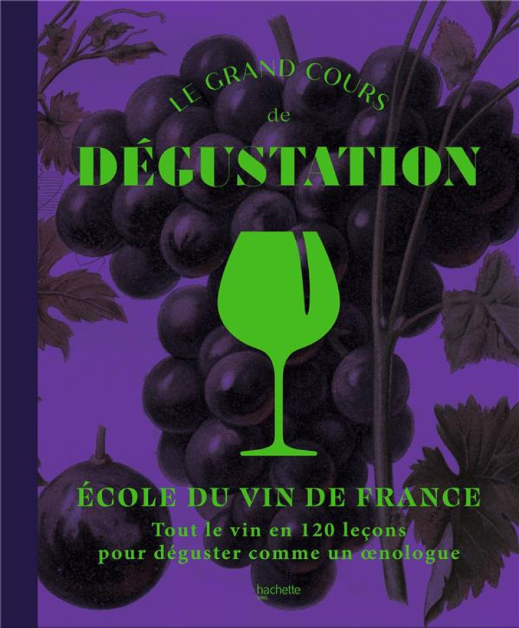 LE GRAND COURS DE DEGUSTATION - 100 LECONS POUR REALISER DES ACCORDS GOURMANDS COMME UN EXPERT - ECOLE DU VIN - HACHETTE