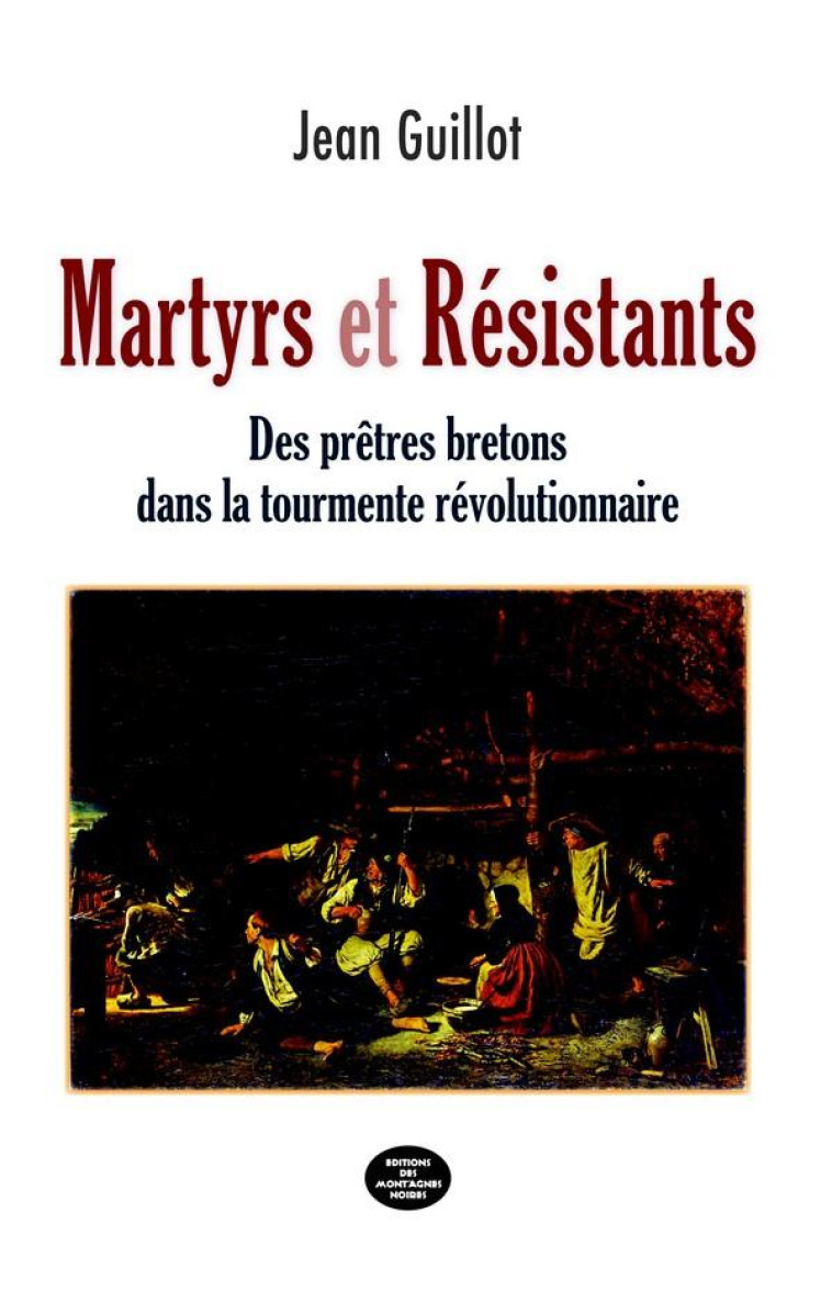 MARTYRS ET RESISTANTS - DES PRETRES BRETONS DANS LA TOURMENTE REVOLUTIONNAIRE - GUILLOT JEAN - MONTAGNES NOIRE