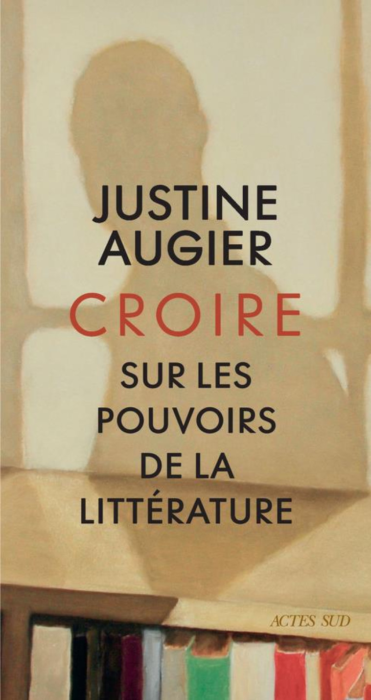 CROIRE - SUR LES POUVOIRS DE LA LITTERATURE - AUGIER JUSTINE - ACTES SUD