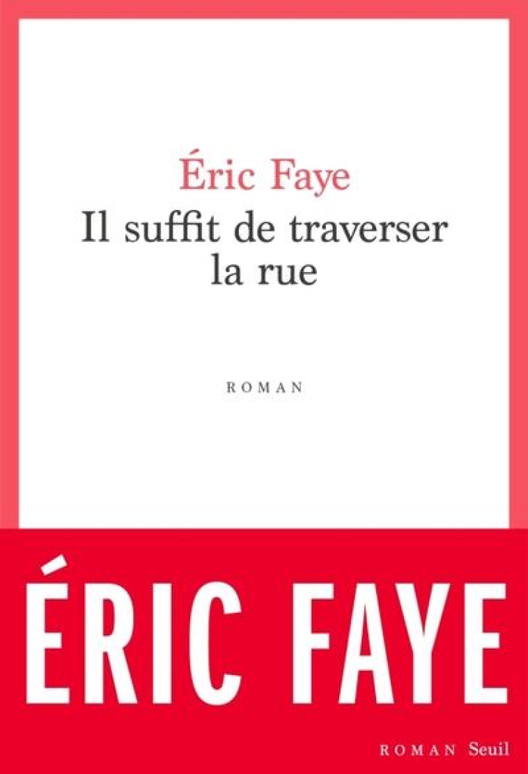 IL SUFFIT DE TRAVERSER LA RUE. PETITE SAGA DES ANNEES 2010 - FAYE ERIC - SEUIL