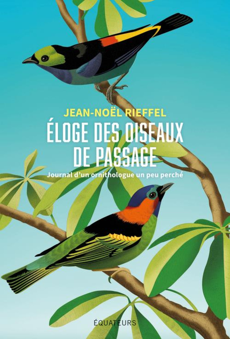 ELOGE DES OISEAUX DE PASSAGE - JOURNAL D-UN ORNITHOLOGUE AMATEUR - RIEFFEL JEAN-NOEL - DES EQUATEURS