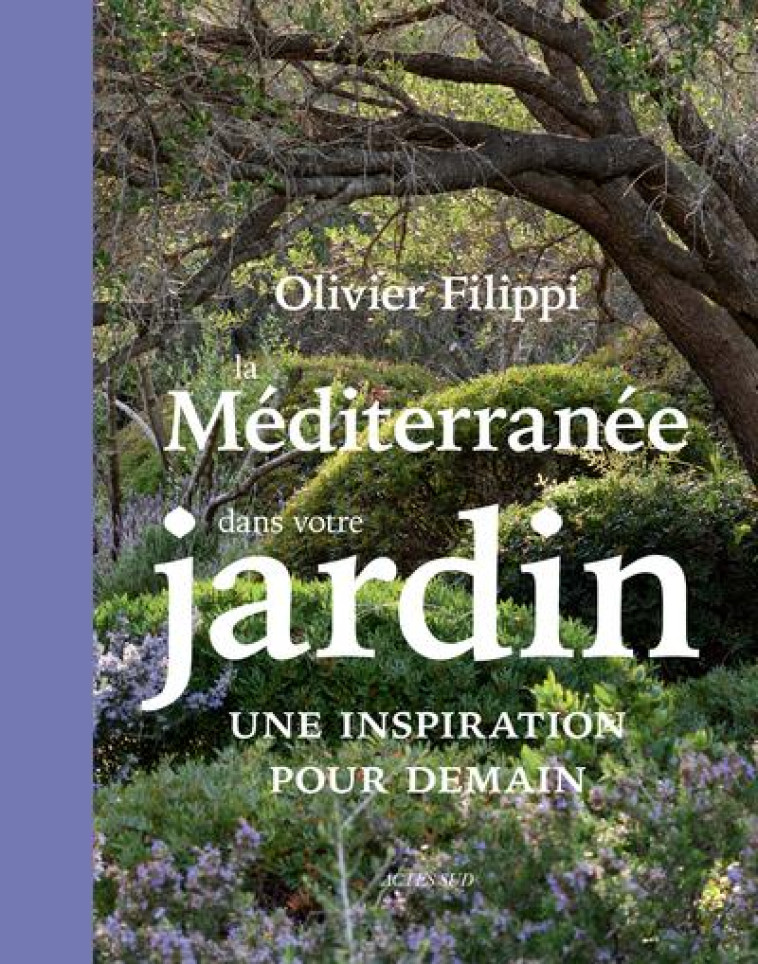 LA MEDITERRANEE DANS VOTRE JARDIN : UNE INSPIRATION POUR LE FUTUR - FILIPPI OLIVIER - ACTES SUD