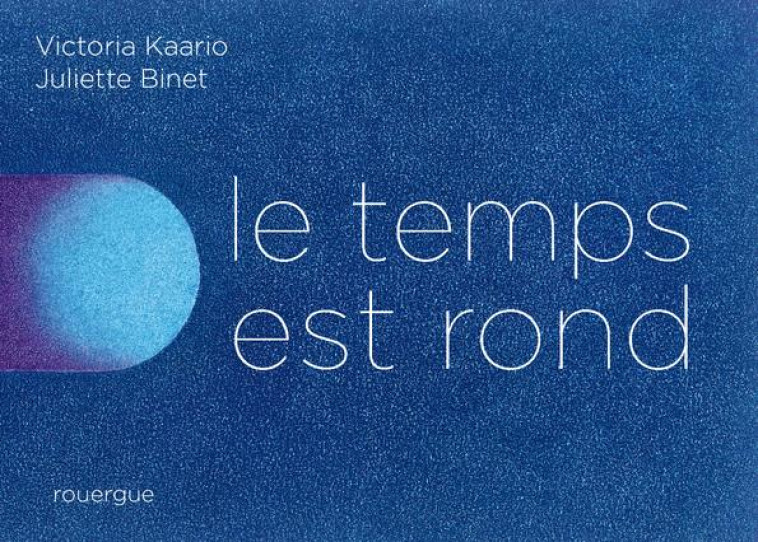 LE TEMPS EST ROND - BINET/KAARIO - ROUERGUE