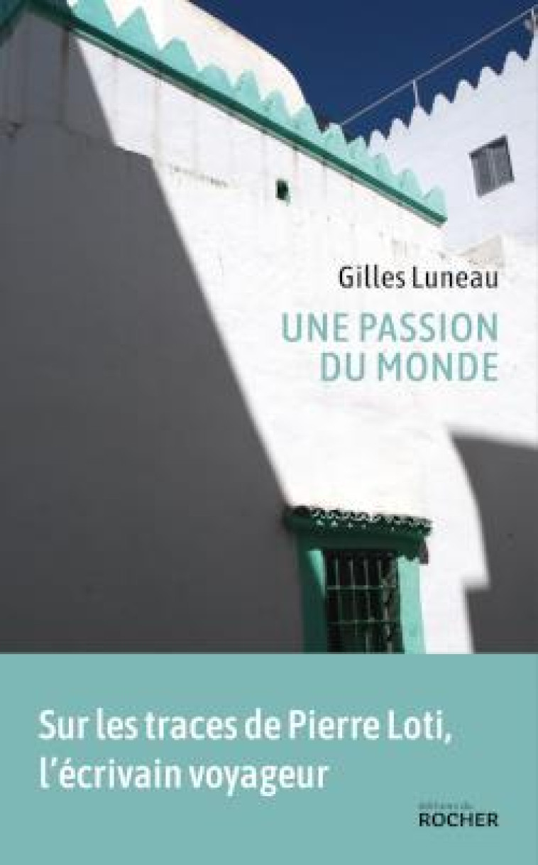 UNE PASSION DU MONDE - SUR LES TRACES DE PIERRE LOTI - LUNEAU GILLES - DU ROCHER