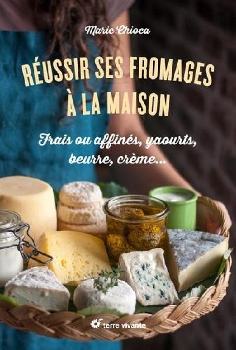 REUSSIR SES FROMAGES A LA MAISON - CHIOCA, MARIE  - TERRE VIVANTE