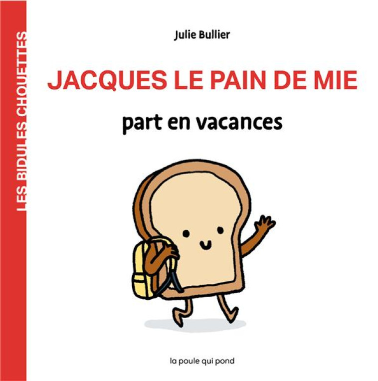 JACQUES LE PAIN DE MIE PART EN VACANCES LES BIDULES CHOUETTES - BULLIER JULIE - POULE QUI POND