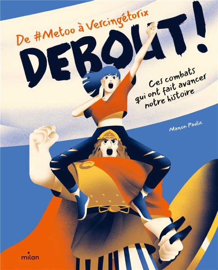 DEBOUT ! DE #METOO A VERCINGETORIX : CES COMBATS QUI ONT FAIT AVANCER NOTRE HISTOIRE - PAULIC, MANON  - MILAN