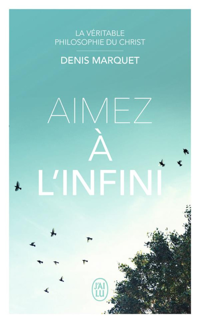 AIMEZ A L-INFINI - LA VERITABLE PHILOSOPHIE DU CHRIST - MARQUET DENIS - J'AI LU