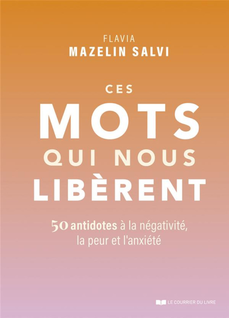 CES MOTS QUI NOUS LIBERENT : 50 ANTIDOTES A LA NEGATIVITE, LA PEUR ET L'ANXIETE - MAZELIN SALVI, FLAVIA - COURRIER LIVRE