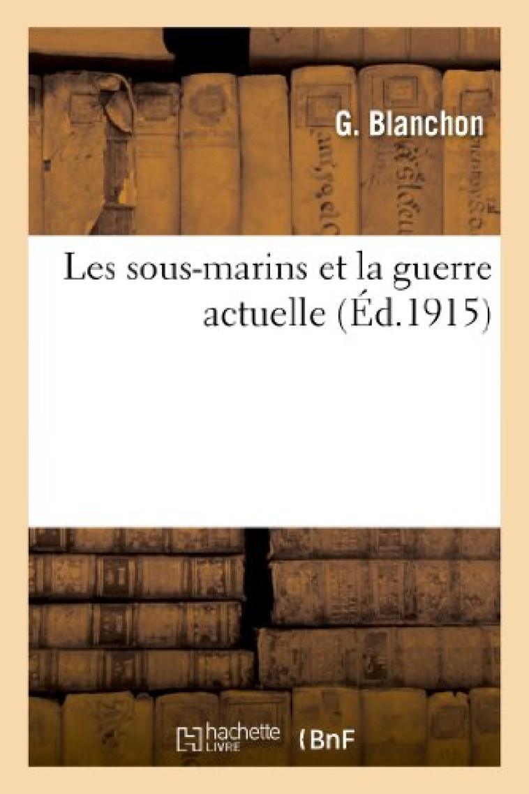 LES SOUS-MARINS ET LA GUERRE ACTUELLE - BLANCHON G. - HACHETTE