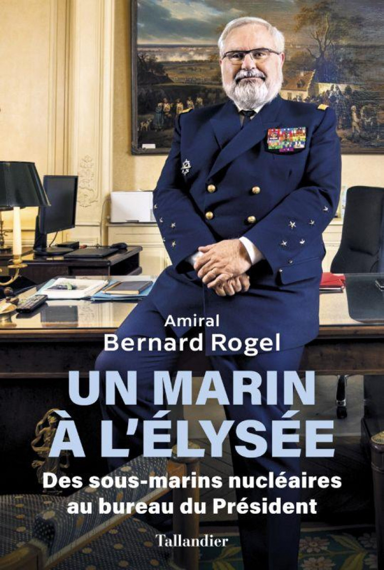 UN MARIN A L-ELYSEE - DES PROFONDEURS SOUS-MARINES AU BUREAU DU PRESIDENT - MEMOIRES - ROGEL BERNARD - TALLANDIER