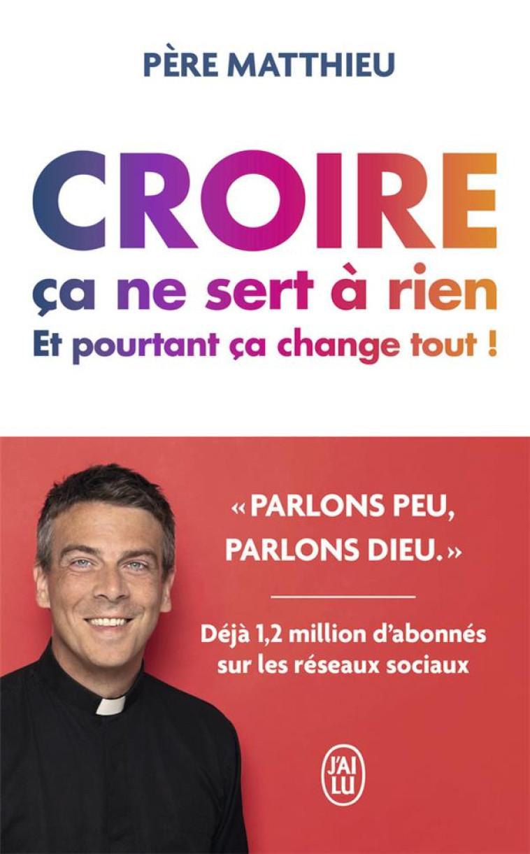 CROIRE, CA NE SERT A RIEN - ET POURTANT, CA CHANGE TOUT ! - PERE MATTHIEU - J'AI LU