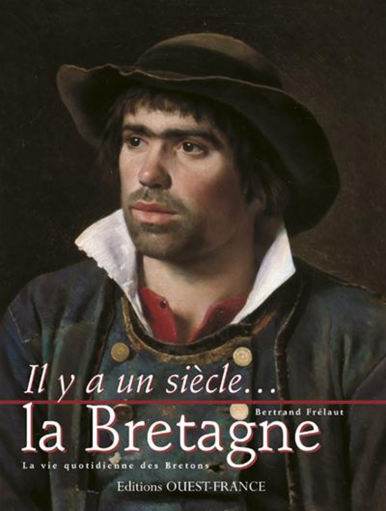 IL Y A UN SIECLE...  -  LA BRETAGNE  -  LA VIE QUOTIDIENNE DES BRETONS - FRELAUT, BERTRAND - OUEST FRANCE