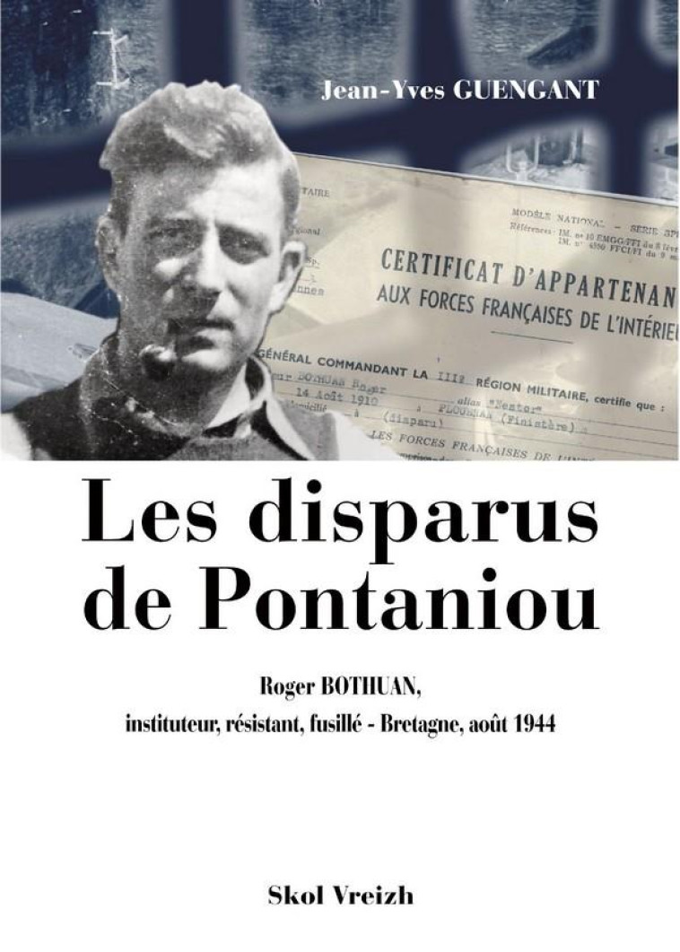 LES DISPARUS DE PONTANIOU : ROGER BOTHUAN, INSTITUTEUR, RESISTANT, FUSILLE : BRETAGNE, AOUT 1944 - BOTHUAN, ROGER - SKOL VREIZH