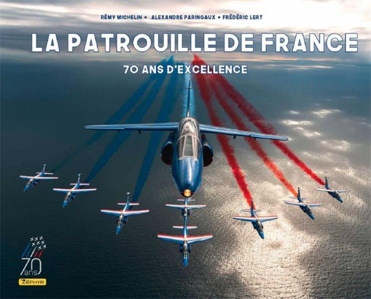 LA PATROUILLE DE FRANCE - 70 ANS D-EXCELLENCE / NOUVELLE EDITION (70 ANS) - LERT FREDERIC - ZEPHYR