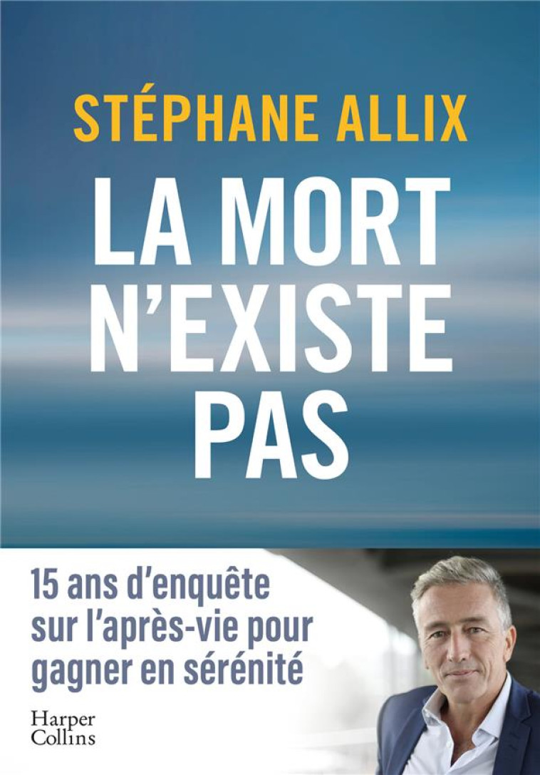 LA MORT N-EXISTE PAS - 15 ANS D-ENQUETE SUR L-APRES VIE POUR GAGNER EN SERENITE - ALLIX STEPHANE - HARPERCOLLINS