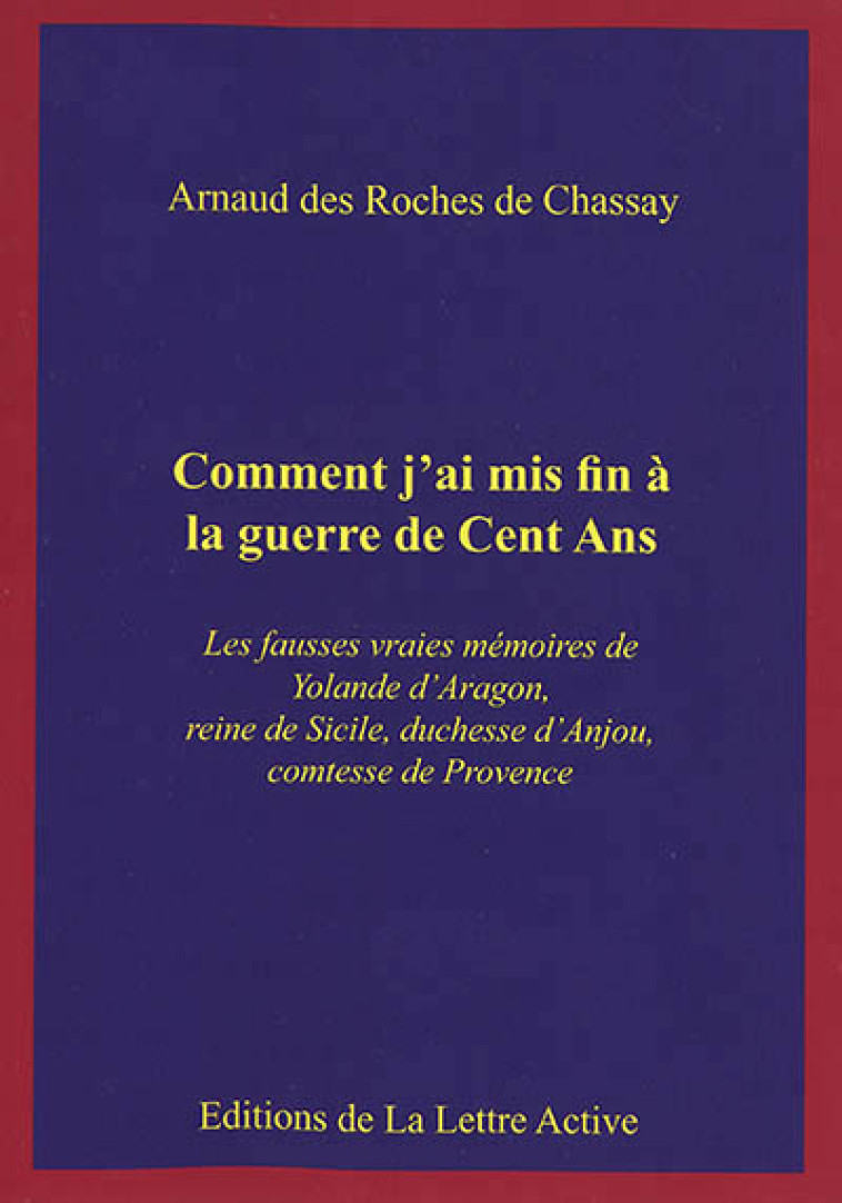 COMMENT J'AI MIS FIN A LA GUERRE DE CENT ANS, LES VRAIES FAUSSES MEMOIRES DE YOLANDE D'ARAGON, REINE -  - LETTRE ACTIVE