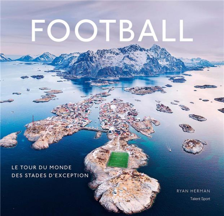 FOOTBALL, LE TOUR DU MONDE DES STADES D'EXCEPTION - RYAN HERMAN - TALENT SPORT