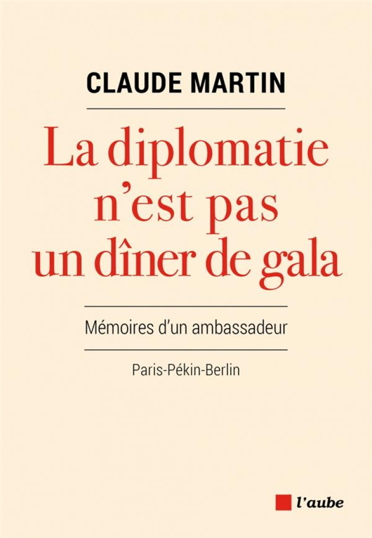 LA DIPLOMATIE N'EST PAS UN DINER DE GALA  -  MEMOIRES D'UN AMBASSADEUR, PARIS-PEKIN-BERLIN - MARTIN, CLAUDE - AUBE NOUVELLE