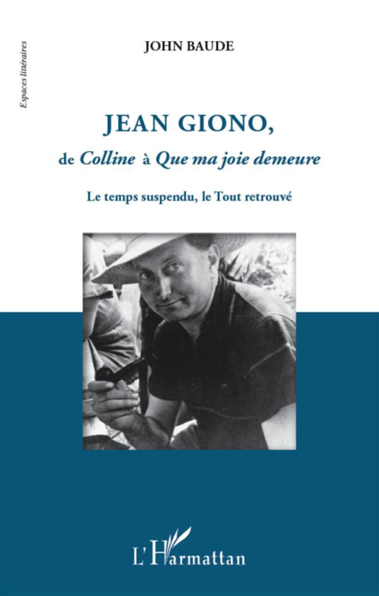 JEAN GIONO DE COLLINE A QUE MA JOIE DEMEURE  -  LE TEMPS SUSPENDU, LE TOUT RETROUVE - BAUDE, JOHN - L'HARMATTAN