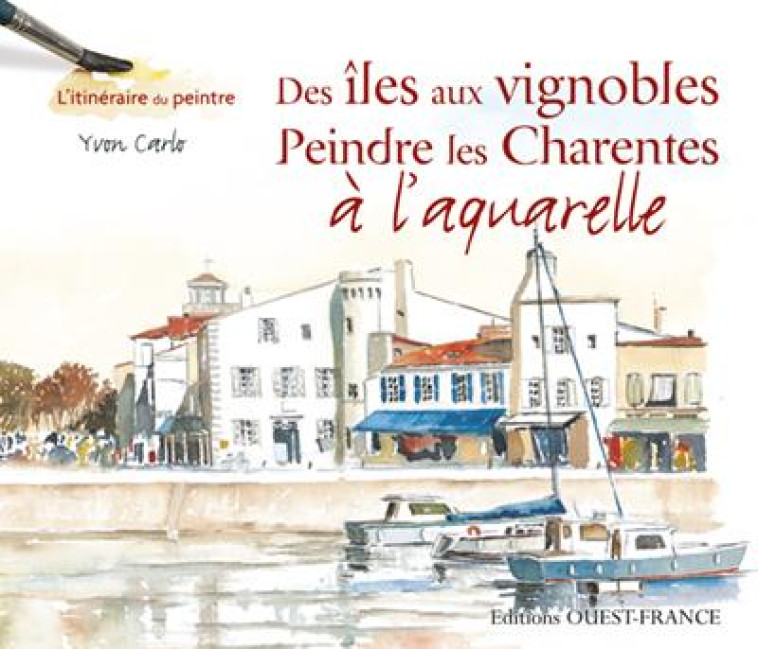 DES ILES AUX VIGNOBLES, PEINDRE LES CHARENTES A L'AQUARELLE - CARLO, YVON - OUEST FRANCE