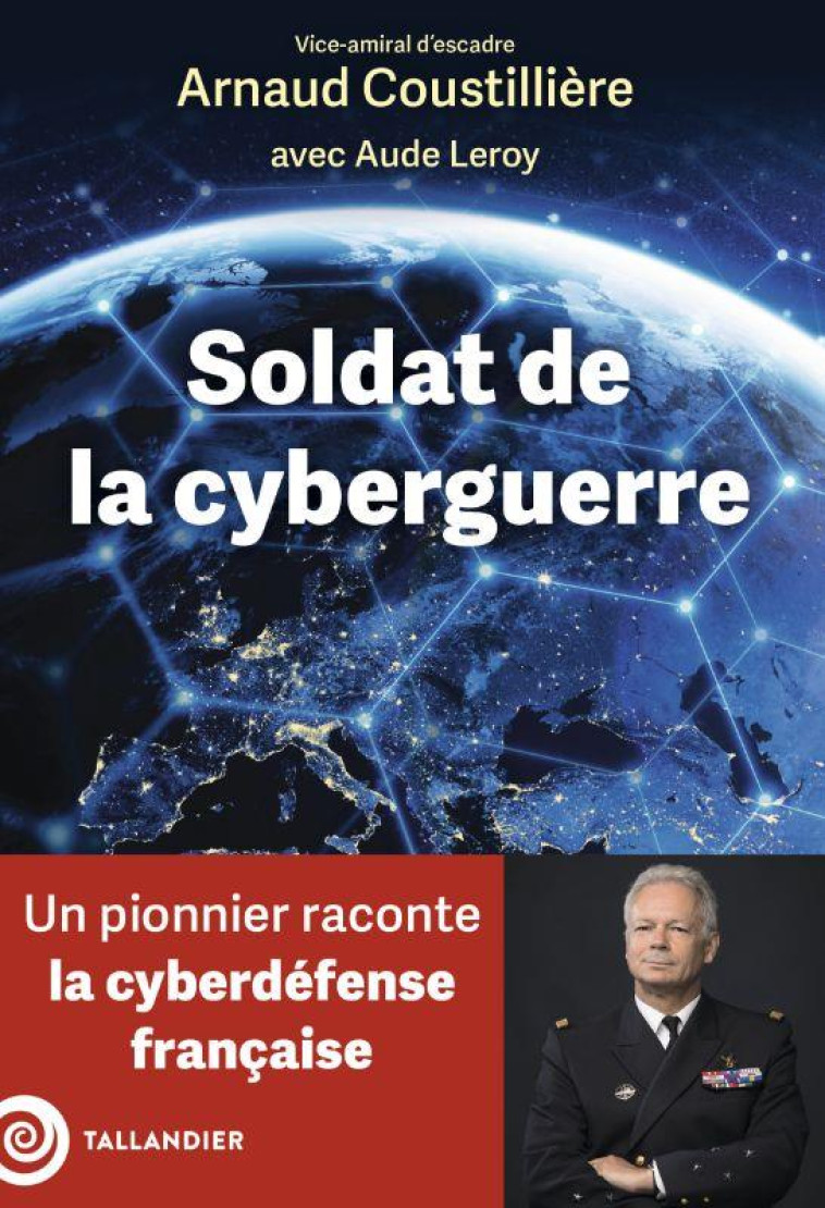 SOLDAT DE LA CYBERGUERRE - UN FONDATEUR RACONTE LA CYBERDEFENSE FRANCAISE - COUSTILLIERE/LEROY - TALLANDIER