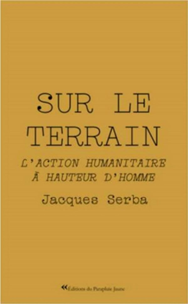 SUR LE TERRAIN - L-ACTION HUMANITAIRE A HAUTEUR D-HOMME - SERBA JACQUES - BLACKLEPHANT