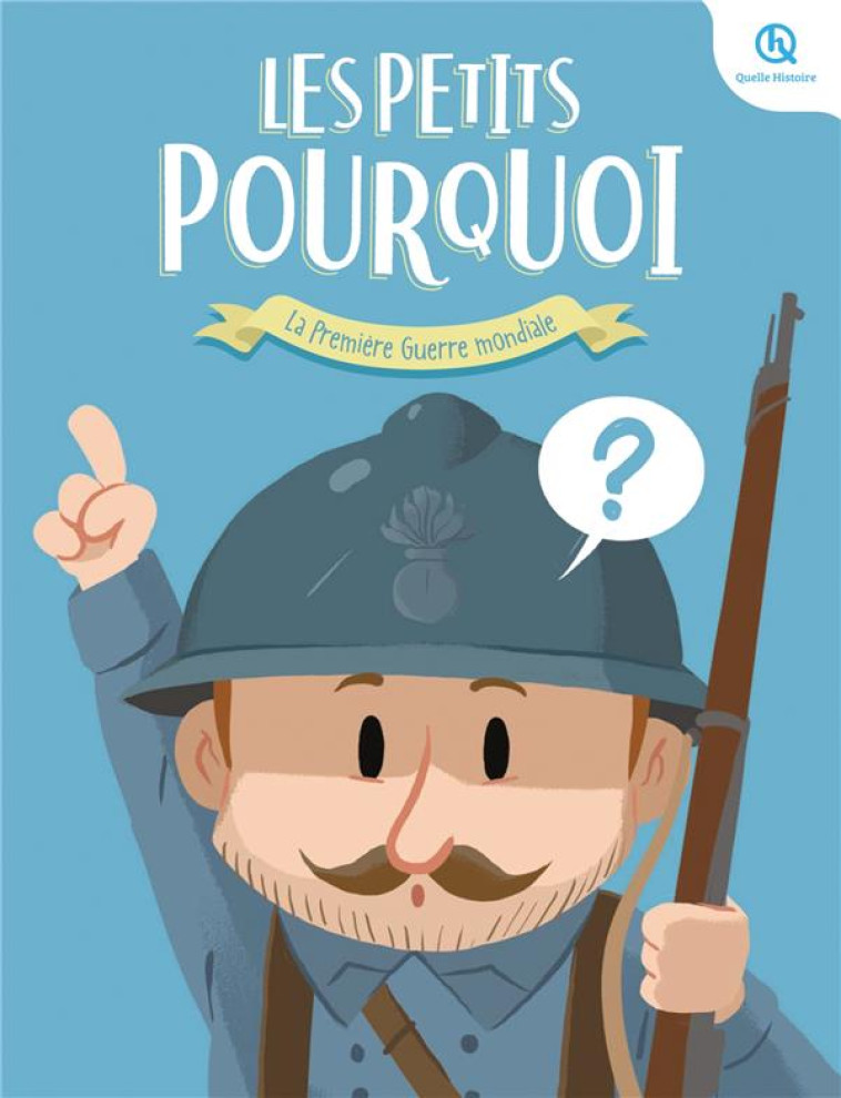 LES PETITS POURQUOI : PREMIERE GUERRE MONDIALE - 25 QUESTIONS POUR TOUT COMPRENDRE - BREUIL-SALLES MARINE - QUELLE HISTOIRE