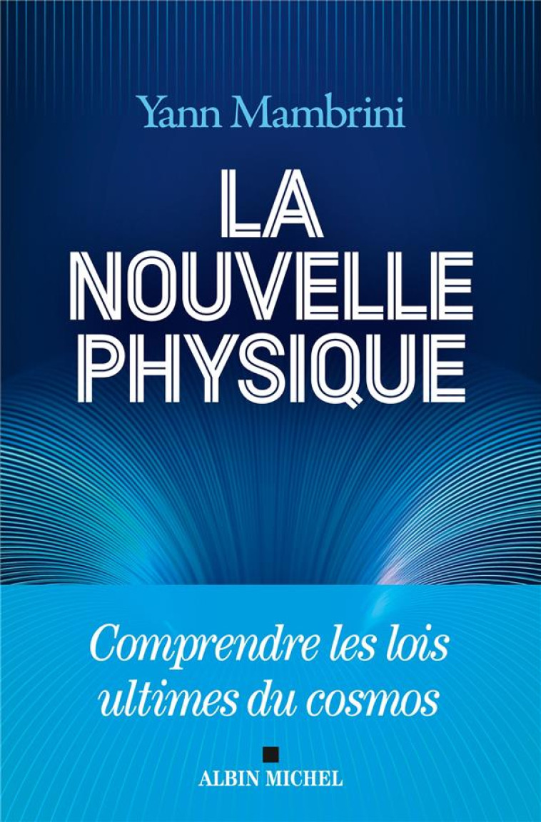 LA NOUVELLE PHYSIQUE - COMPRENDRE LES LOIS ULTIMES DU COSMOS - MAMBRINI YANN - ALBIN MICHEL