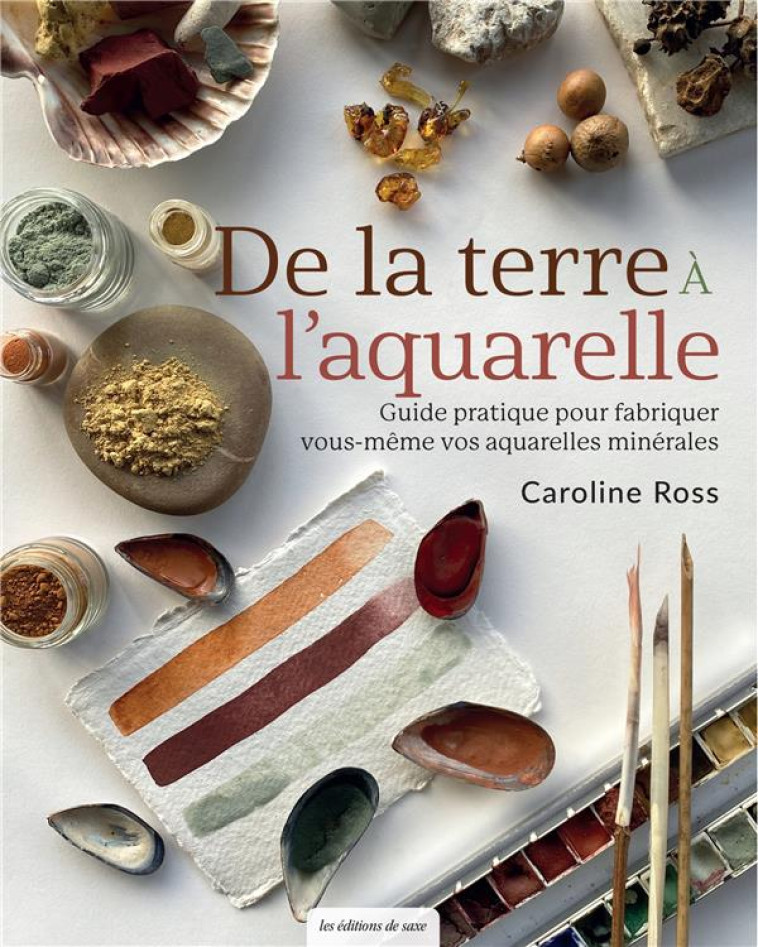 DE LA TERRE A L-AQUARELLE. GUIDE PRATIQUE POUR FABRIQUER VOUS-MEME VOS AQUARELLES MINERALES - ROSS CAROLINE - DE SAXE