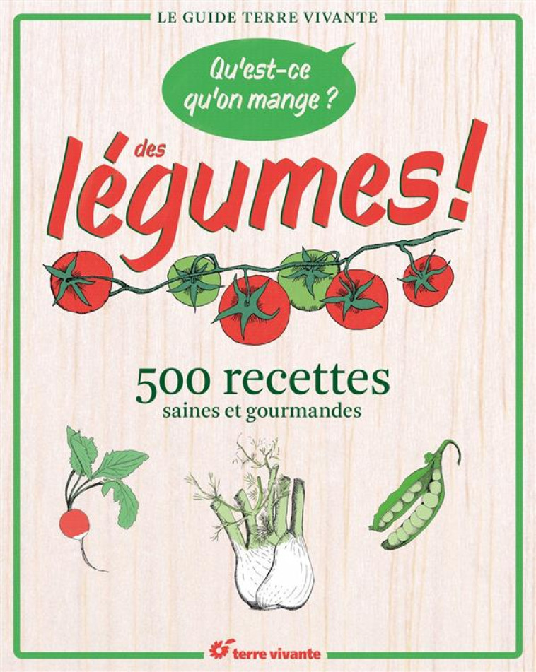 QU'EST CE QU'ON MANGE ? DES LEGUMES !  -  500 RECETTES SAINES ET GOURMANDES - COLLECTIF - Terre vivante