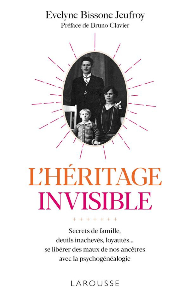 L-HERITAGE INVISIBLE : SECRETS DE FAMILLE, DEUILS INACHEVES, LOYAUTES... - SE LIBERER DES MAUX DE NO - BISSONE JEUFROY E. - LAROUSSE