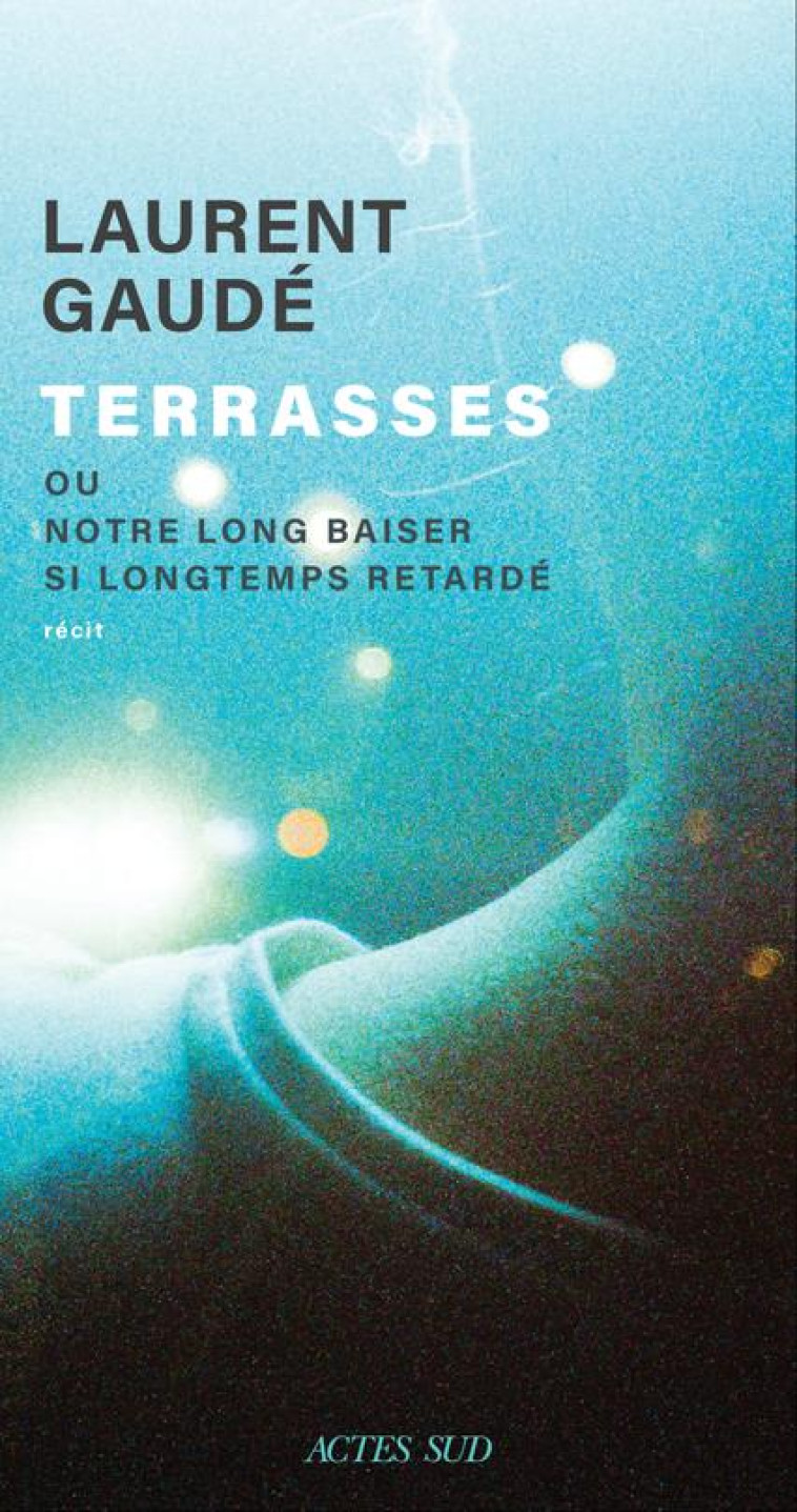 TERRASSES - OU NOTRE LONG BAISER TROP LONGTEMPS RETARDE - GAUDE LAURENT - ACTES SUD