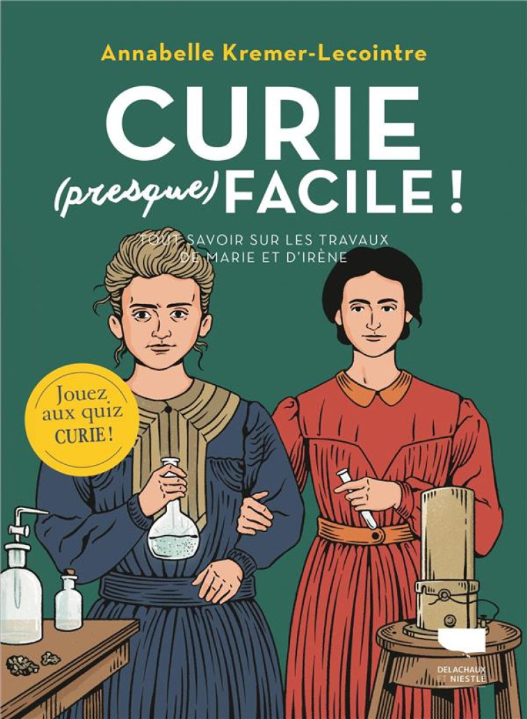 CURIE (PRESQUE) FACILE. TOUT SAVOIR SUR LES TRAVAUX DE MARIE ET IRENE CURIE - KREMER-LECOINTRE - DELACHAUX