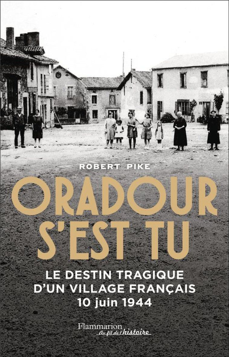 ORADOUR S-EST TU - LE DESTIN TRAGIQUE D-UN VILLAGE FRANCAIS - 10 JUIN 1944 - PIKE ROBERT - FLAMMARION