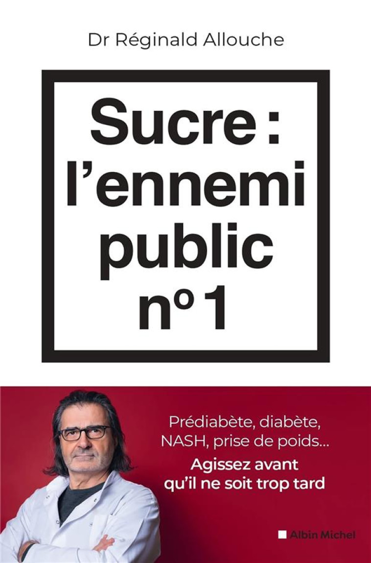 SUCRE : L-ENNEMI PUBLIC N 1 - PREDIABETE, DIABETE, FOIE GRAS, PRISE DE POIDS... AGISSEZ AVANT QU-IL - ALLOUCHE REGINALD - ALBIN MICHEL